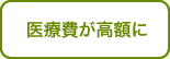 医療費が高額に